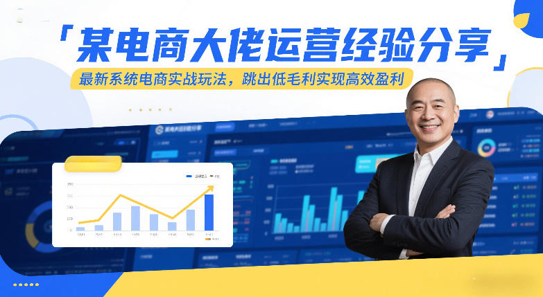 某电商大佬运营经验分享，最新系统电商实战玩法，跳出低毛利实现高效盈利_01312202