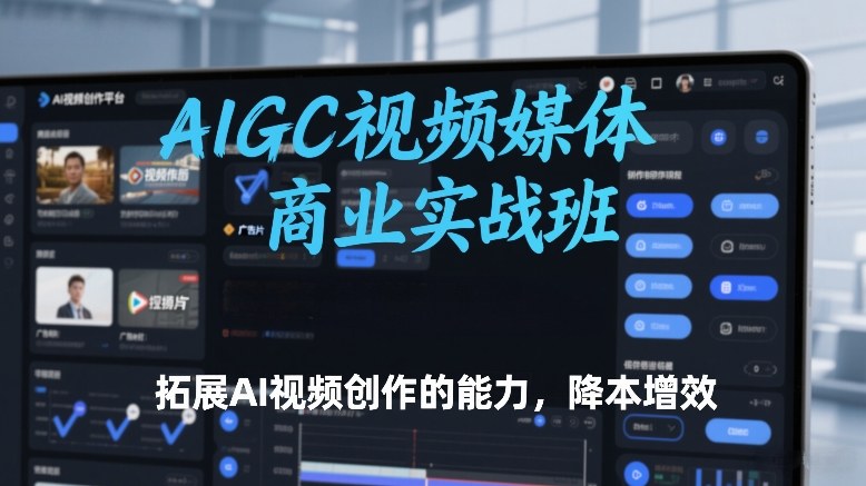 AIGC视频媒体商业实战班，拓展AI视频创作的能力，降本增效_01312205