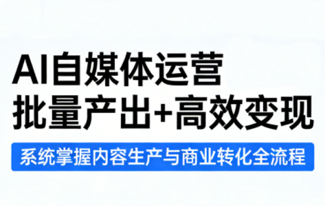 AI自媒体运营课程：批量产出+高效变现_01311247
